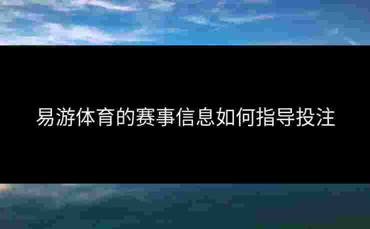 易游体育的赛事信息如何指导投注