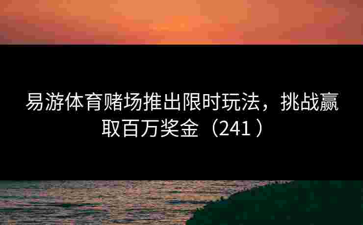 易游体育赌场推出限时玩法，挑战赢取百万奖金（241 ）