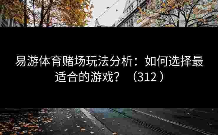 易游体育赌场玩法分析：如何选择最适合的游戏？（312 ）
