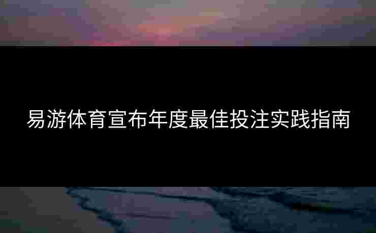 易游体育宣布年度最佳投注实践指南
