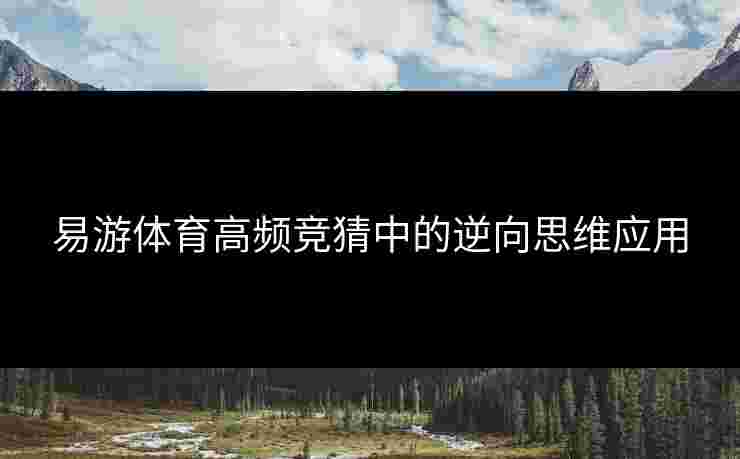 易游体育高频竞猜中的逆向思维应用