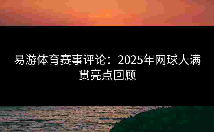 易游体育赛事评论：2025年网球大满贯亮点回顾