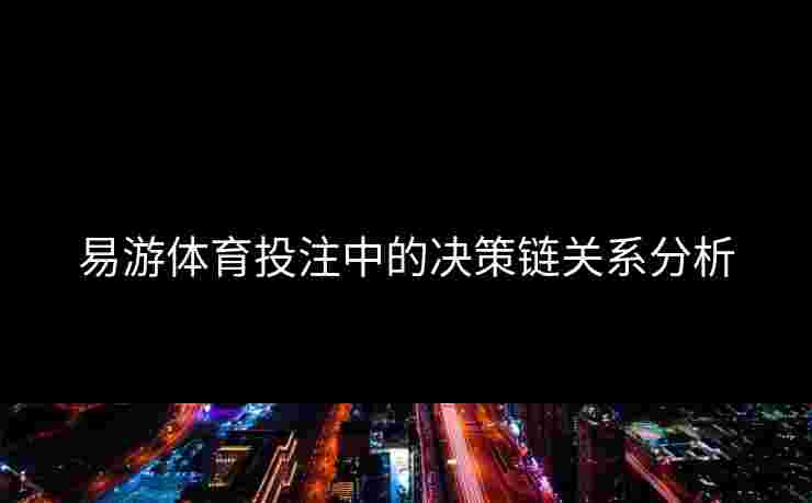 易游体育投注中的决策链关系分析
