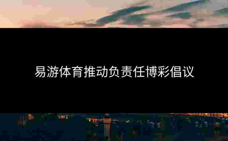 易游体育推动负责任博彩倡议