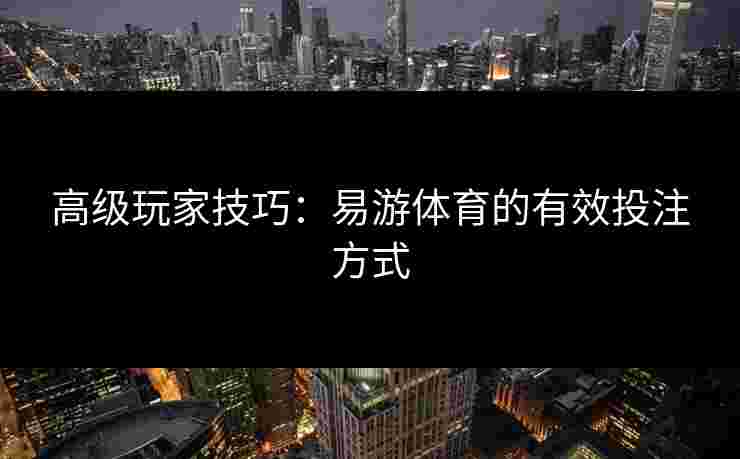 高级玩家技巧：易游体育的有效投注方式