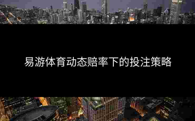 易游体育动态赔率下的投注策略